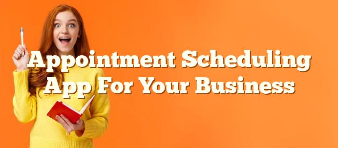Appointment Scheduling App For Your Business